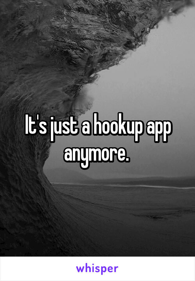 It's just a hookup app anymore. 