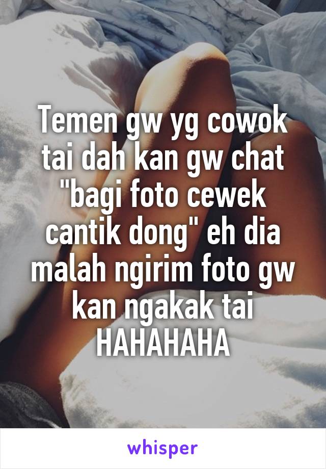 Temen gw yg cowok tai dah kan gw chat "bagi foto cewek cantik dong" eh dia malah ngirim foto gw kan ngakak tai HAHAHAHA