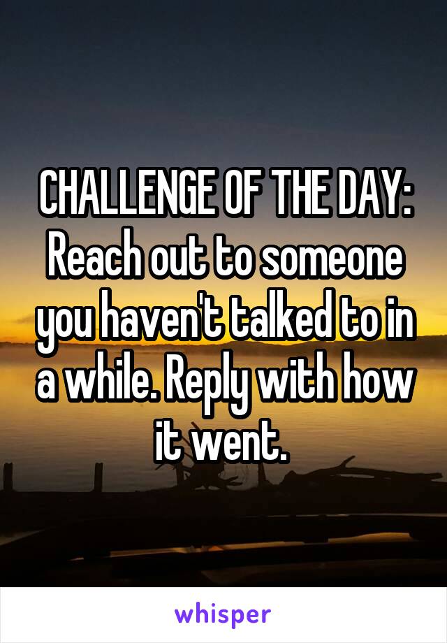 CHALLENGE OF THE DAY:
Reach out to someone you haven't talked to in a while. Reply with how it went. 