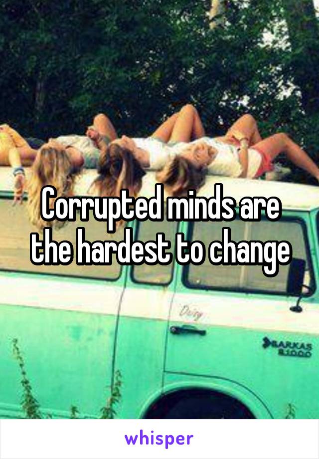 Corrupted minds are the hardest to change