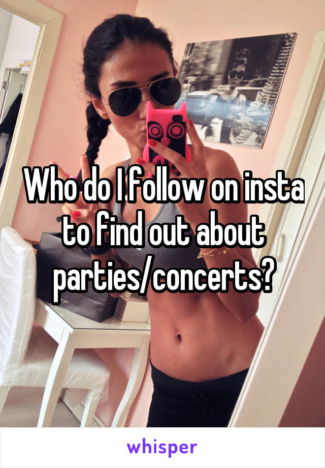 Who do I follow on insta to find out about parties/concerts?