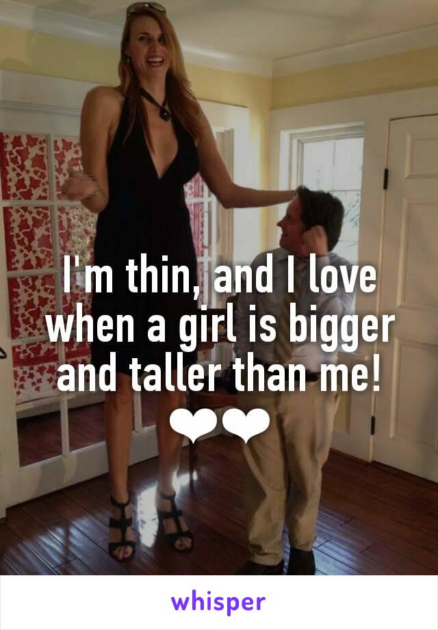 I'm thin, and I love when a girl is bigger and taller than me! ❤❤