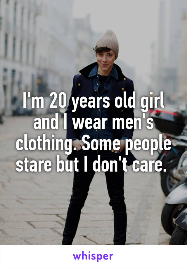 I'm 20 years old girl and I wear men's clothing. Some people stare but I don't care. 