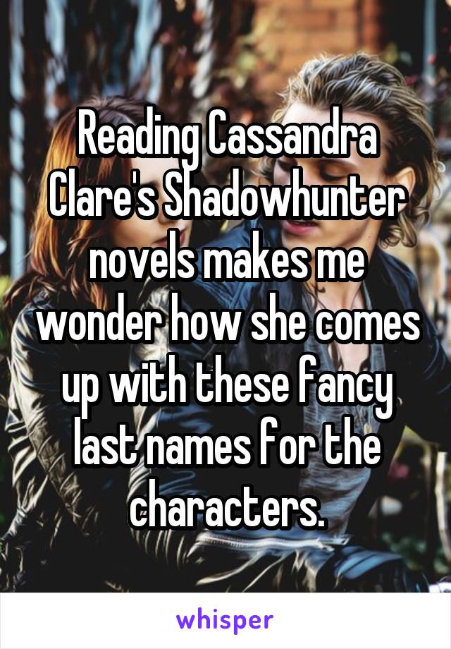 Reading Cassandra Clare's Shadowhunter novels makes me wonder how she comes up with these fancy last names for the characters.