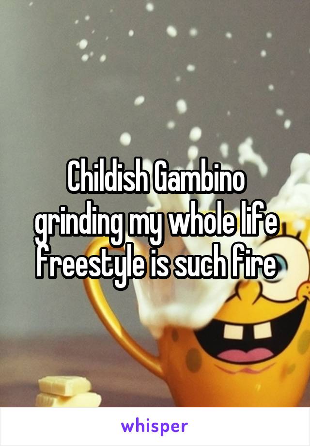 Childish Gambino grinding my whole life freestyle is such fire