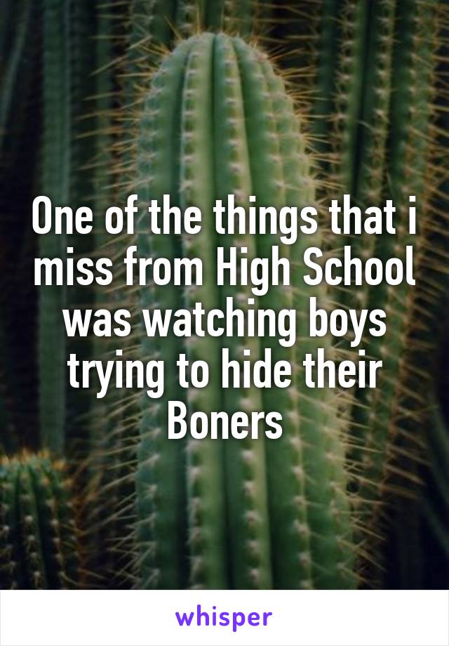 One of the things that i miss from High School was watching boys trying to hide their Boners