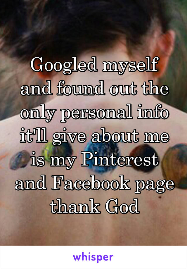 Googled myself and found out the only personal info it'll give about me is my Pinterest and Facebook page thank God