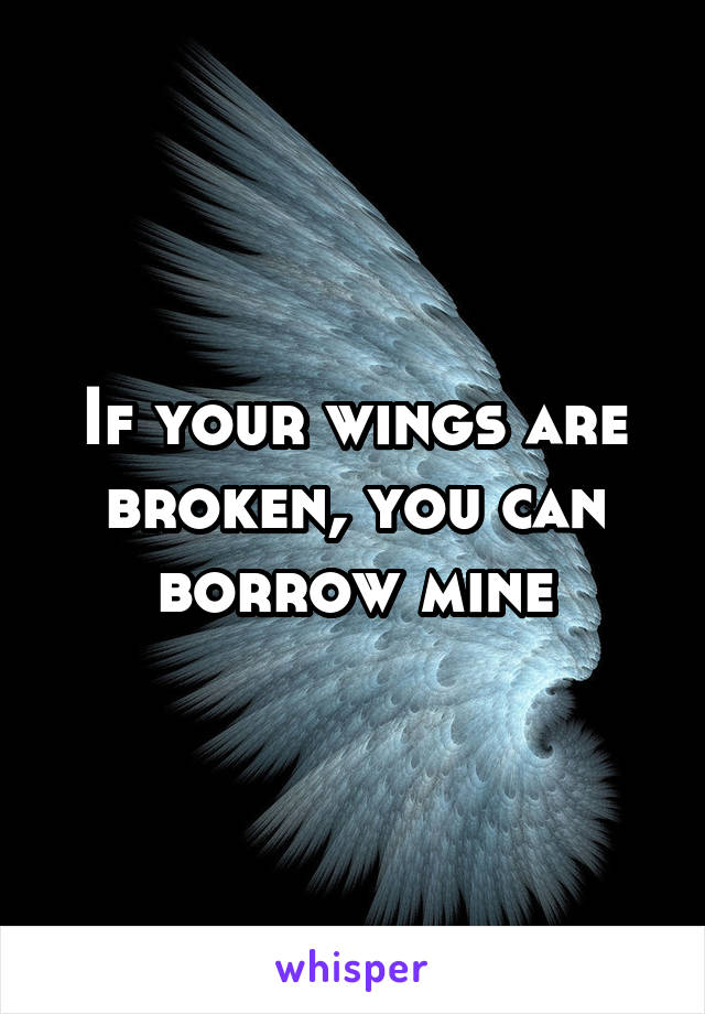 If your wings are broken, you can borrow mine