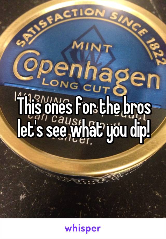 This ones for the bros let's see what you dip!