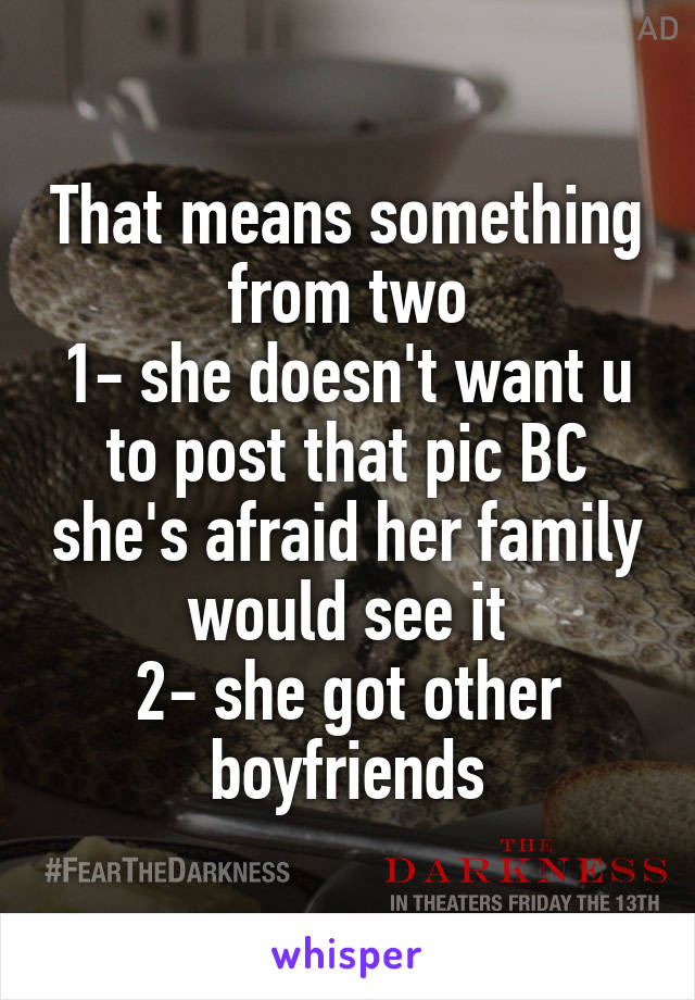 That means something from two
1- she doesn't want u to post that pic BC she's afraid her family would see it
2- she got other boyfriends