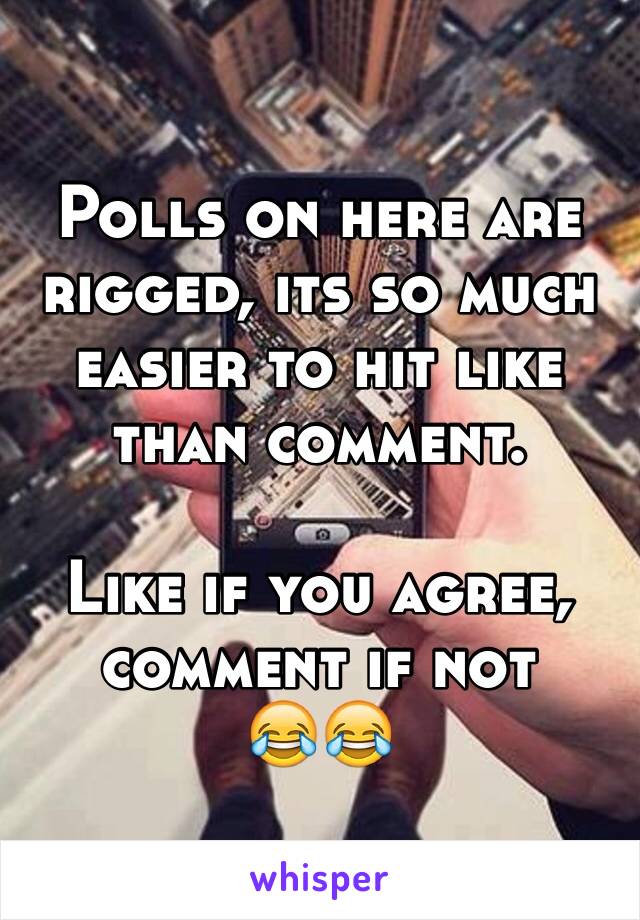 Polls on here are rigged, its so much easier to hit like than comment.

Like if you agree, comment if not     😂😂