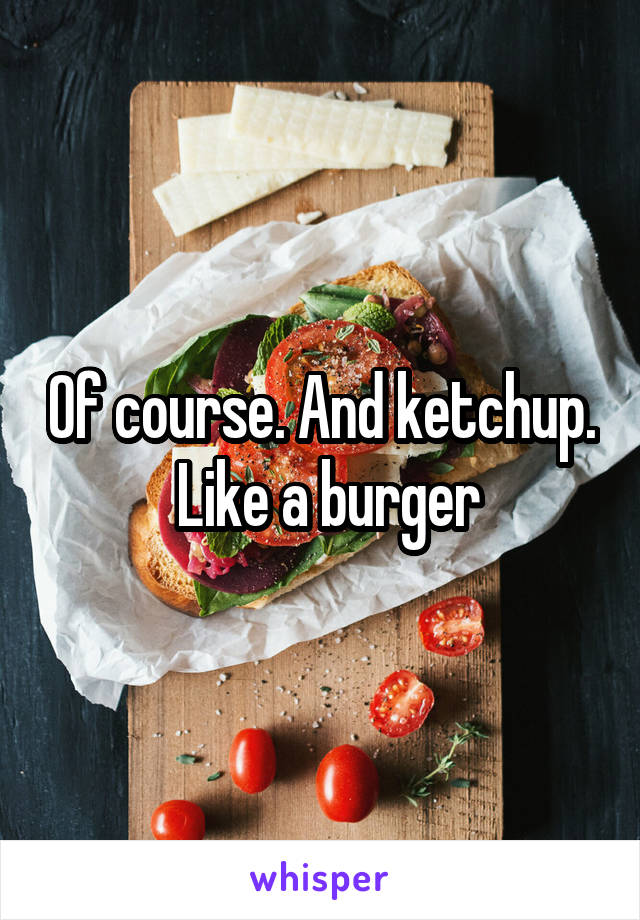 Of course. And ketchup.  Like a burger