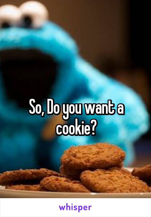 
So, Do you want a cookie?