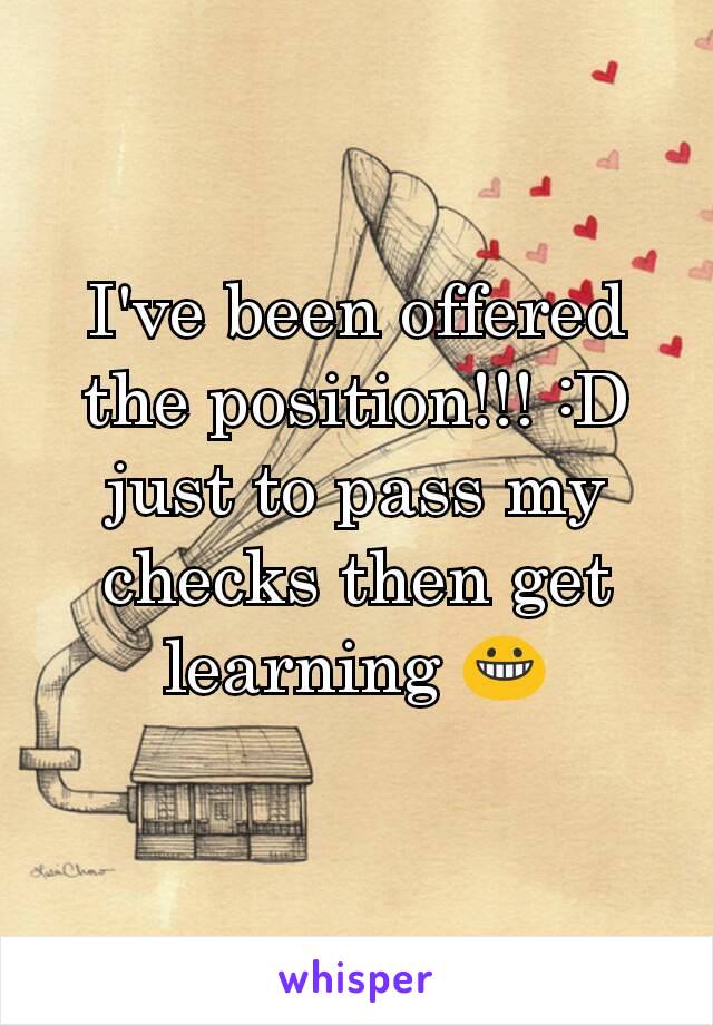 I've been offered the position!!! :D just to pass my checks then get learning 😀