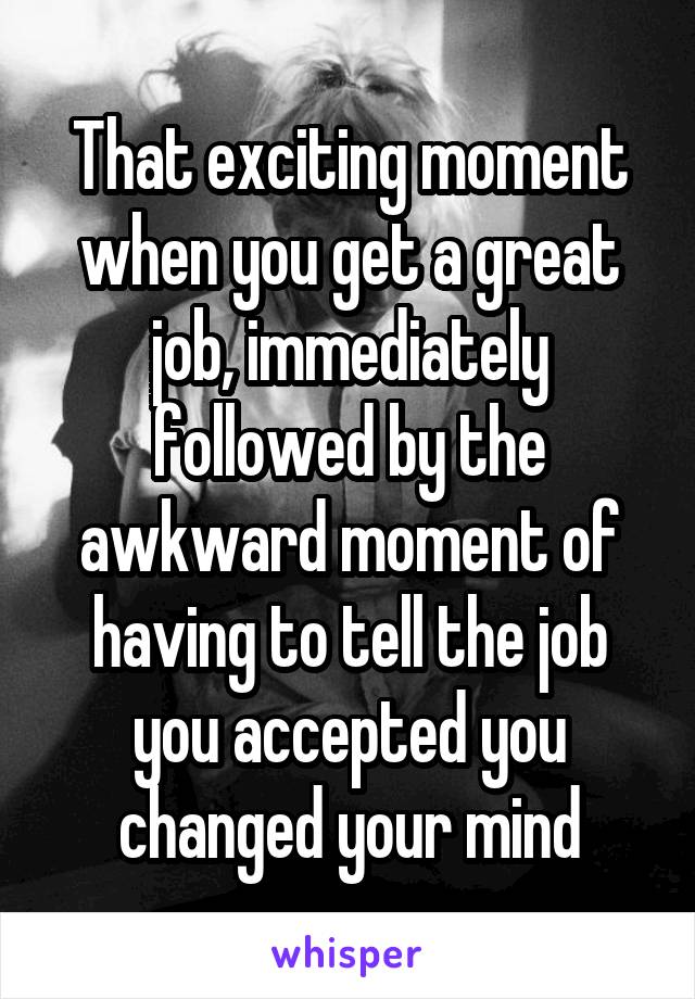 That exciting moment when you get a great job, immediately followed by the awkward moment of having to tell the job you accepted you changed your mind