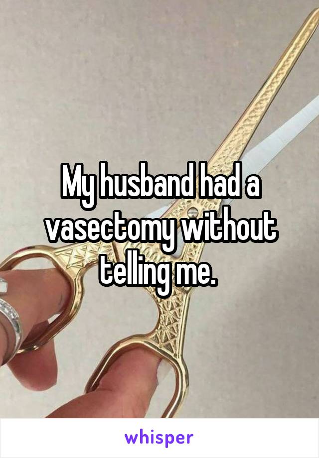 My husband had a vasectomy without telling me. 