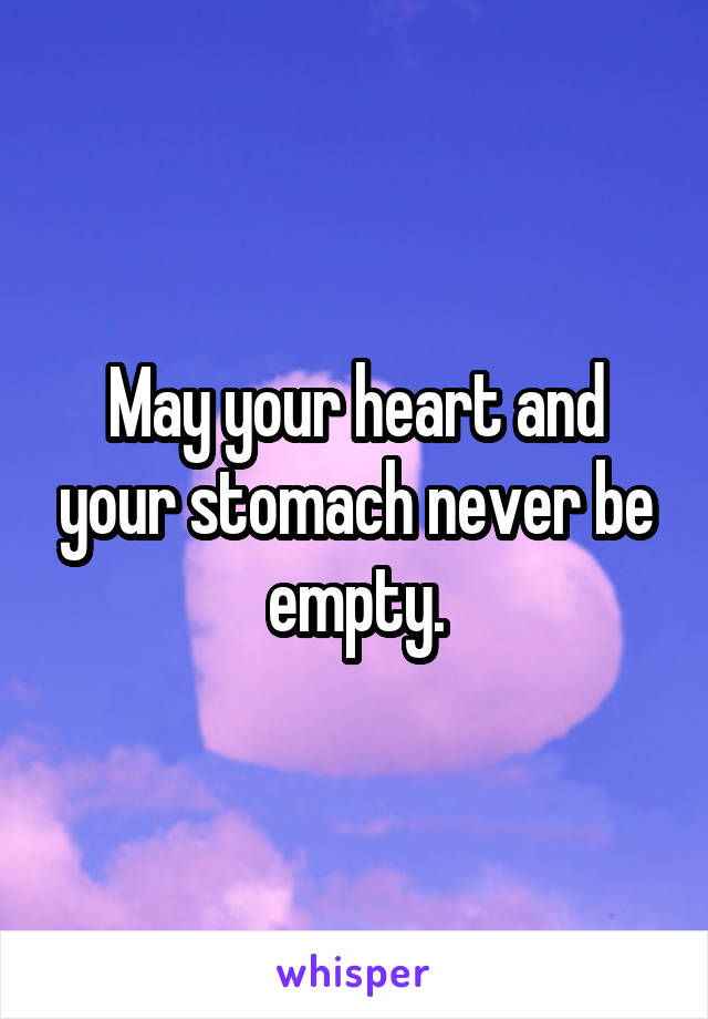 May your heart and your stomach never be empty.