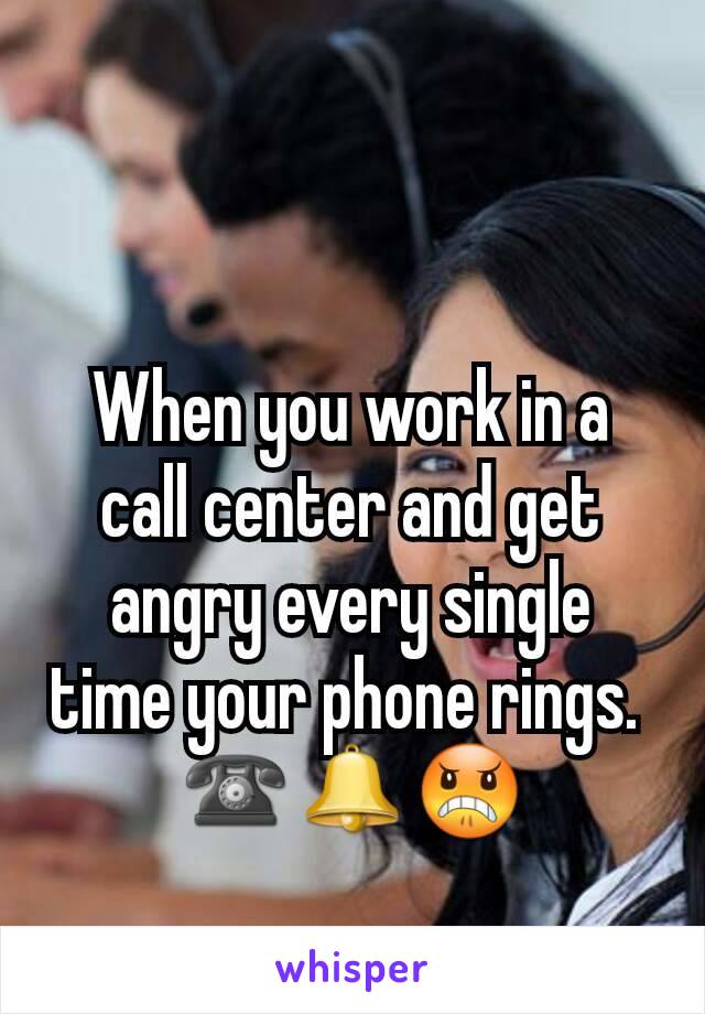 When you work in a call center and get angry every single time your phone rings. 
☎🔔😠
