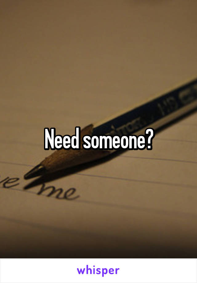 Need someone?