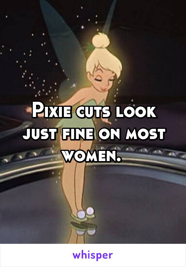 Pixie cuts look just fine on most women. 