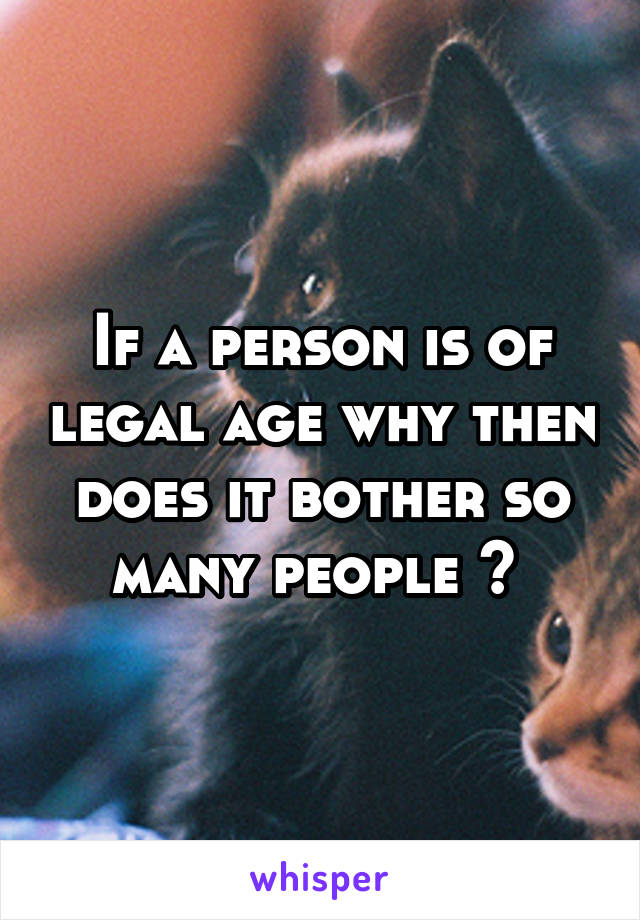 If a person is of legal age why then does it bother so many people ? 