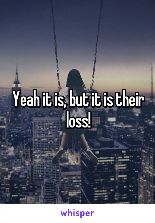 Yeah it is, but it is their loss!