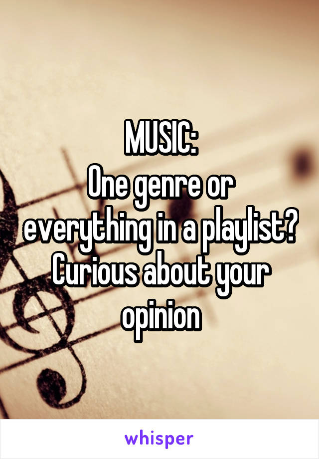 MUSIC:
One genre or everything in a playlist?
Curious about your opinion