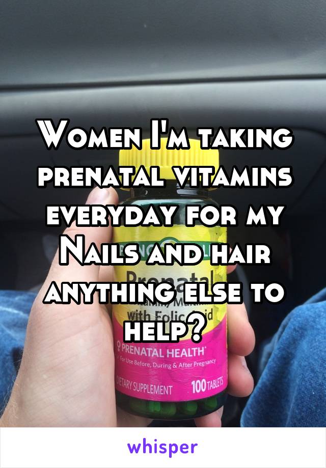 Women I'm taking prenatal vitamins everyday for my Nails and hair anything else to help?