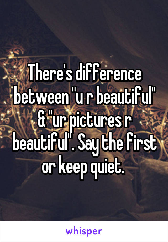 There's difference between "u r beautiful" & "ur pictures r beautiful". Say the first or keep quiet. 