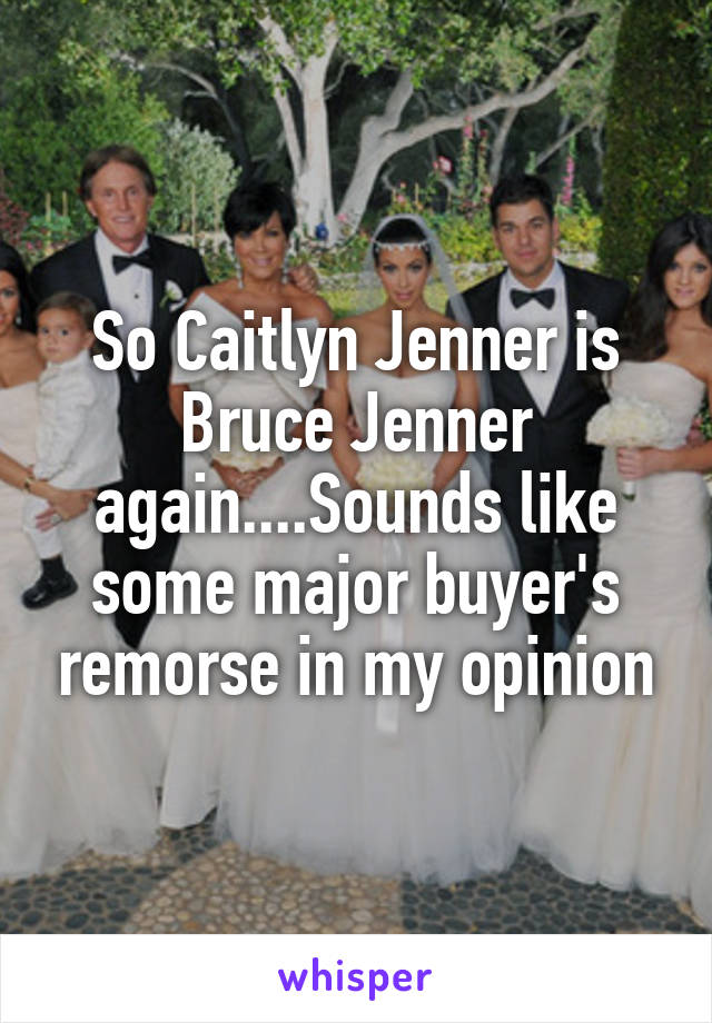 So Caitlyn Jenner is Bruce Jenner again....Sounds like some major buyer's remorse in my opinion