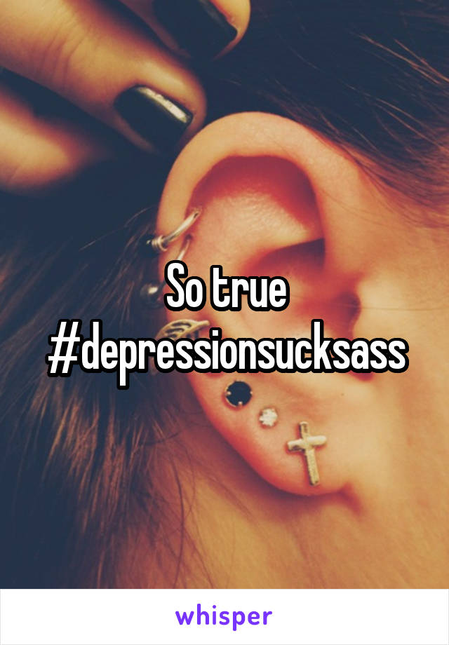 So true #depressionsucksass