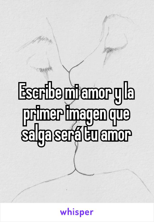 Escribe mi amor y la primer imagen que salga será tu amor