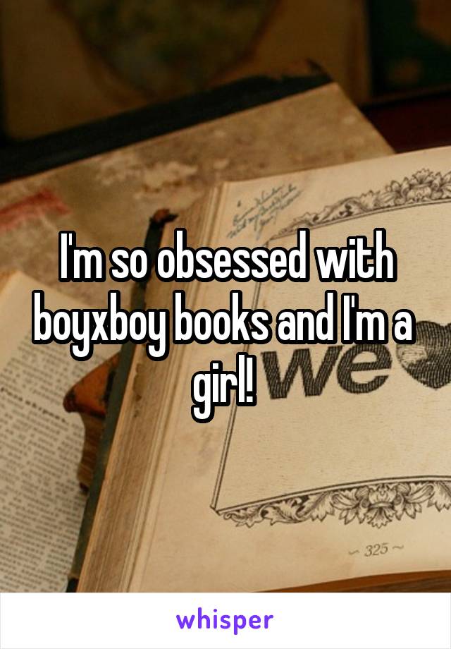 I'm so obsessed with boyxboy books and I'm a 
girl! 