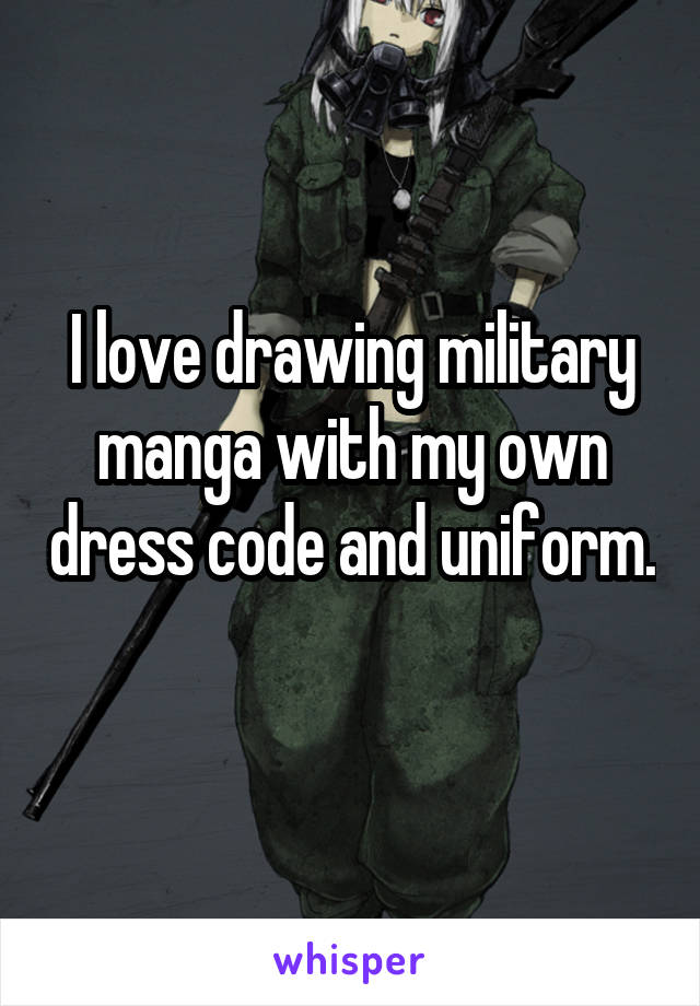 I love drawing military manga with my own dress code and uniform. 