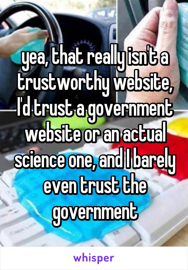 yea, that really isn't a trustworthy website, I'd trust a government website or an actual science one, and I barely even trust the government