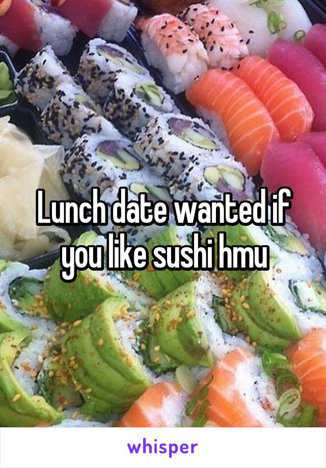 Lunch date wanted if you like sushi hmu