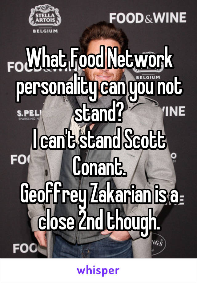 What Food Network personality can you not stand?
I can't stand Scott Conant.
Geoffrey Zakarian is a close 2nd though.