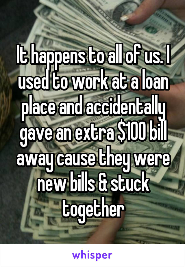 It happens to all of us. I used to work at a loan place and accidentally gave an extra $100 bill away cause they were new bills & stuck together