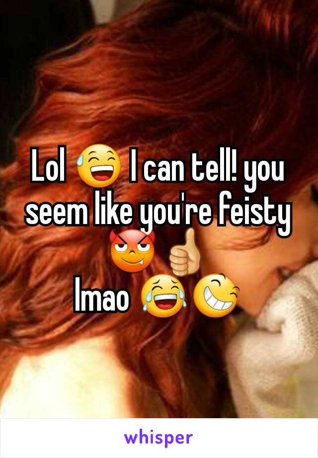 Lol 😅 I can tell! you seem like you're feisty 😈👍
lmao 😂😆