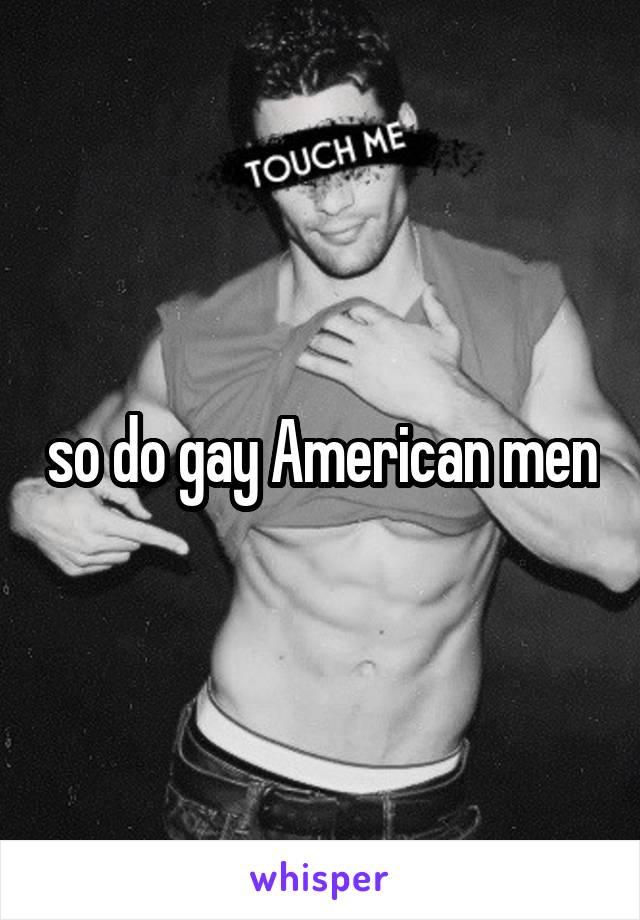 so do gay American men