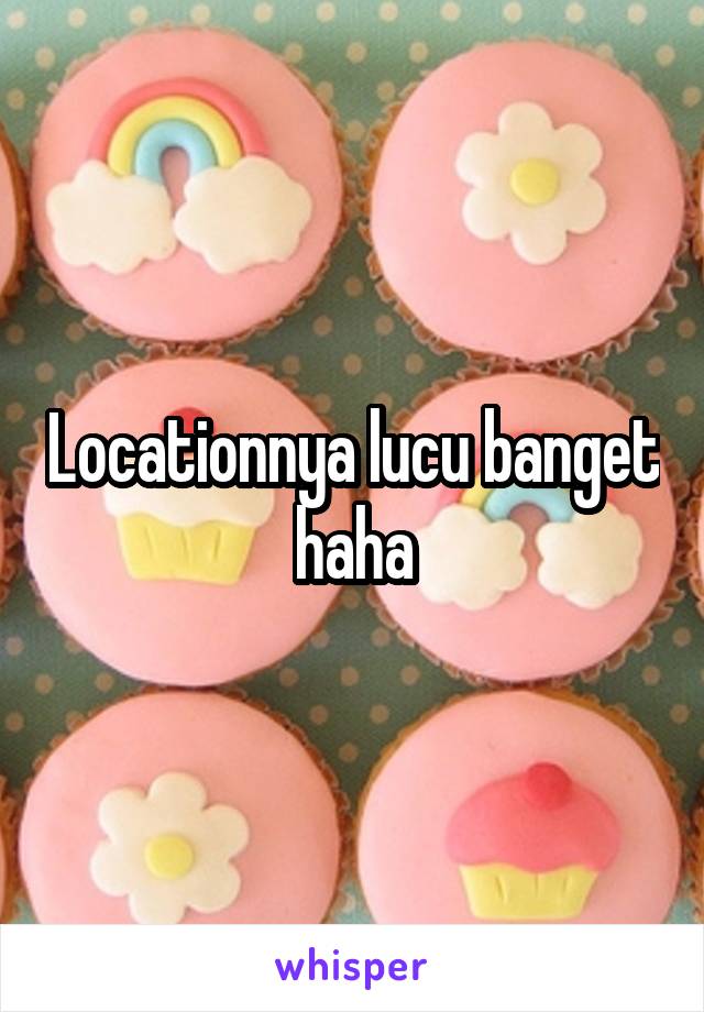 Locationnya lucu banget haha