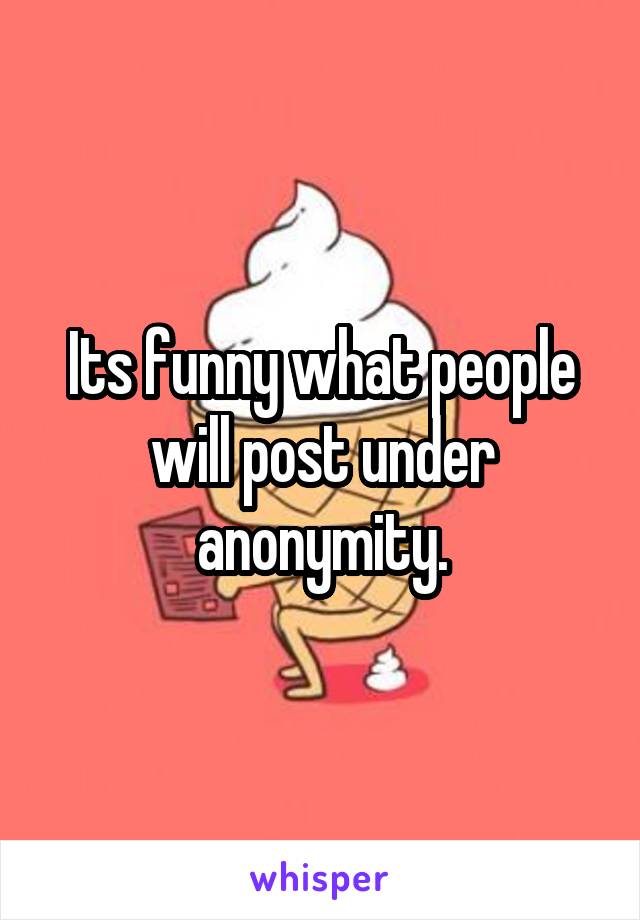 Its funny what people will post under anonymity.