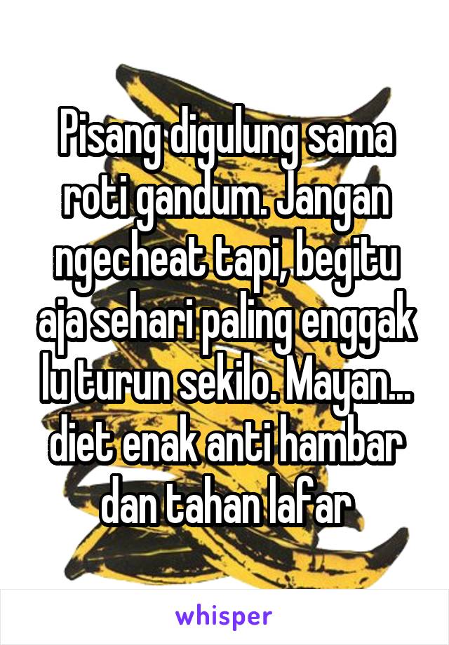 Pisang digulung sama roti gandum. Jangan ngecheat tapi, begitu aja sehari paling enggak lu turun sekilo. Mayan... diet enak anti hambar dan tahan lafar