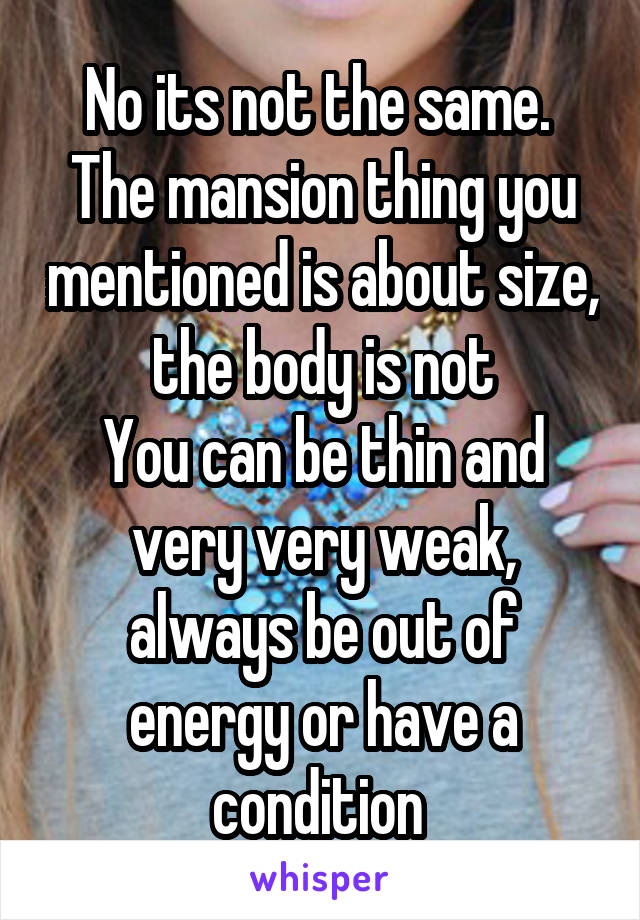 No its not the same. 
The mansion thing you mentioned is about size, the body is not
You can be thin and very very weak, always be out of energy or have a condition 