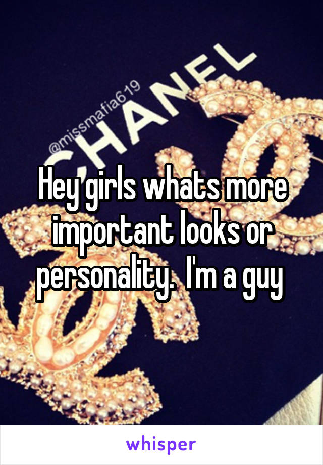 Hey girls whats more important looks or personality.  I'm a guy 