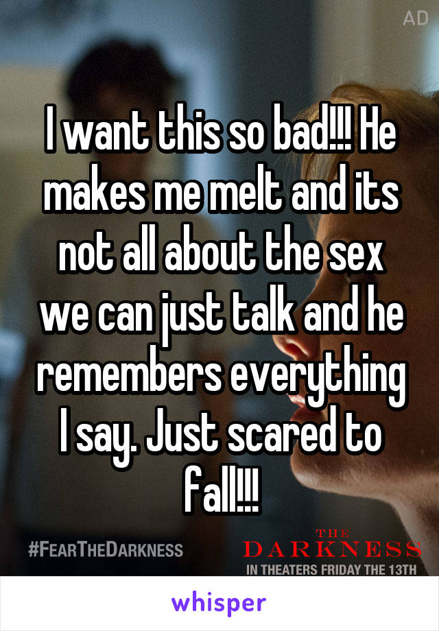 I want this so bad!!! He makes me melt and its not all about the sex we can just talk and he remembers everything I say. Just scared to fall!!!