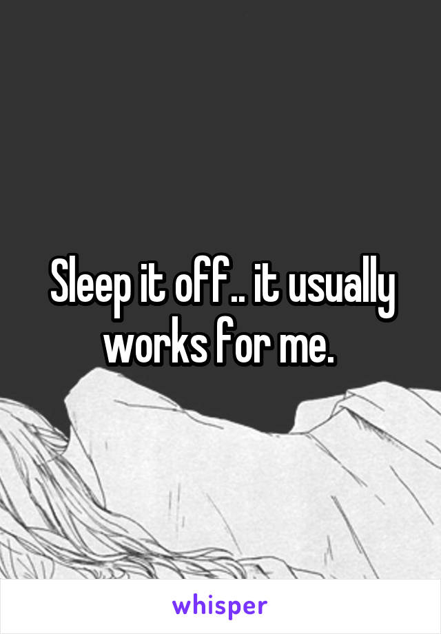 Sleep it off.. it usually works for me. 