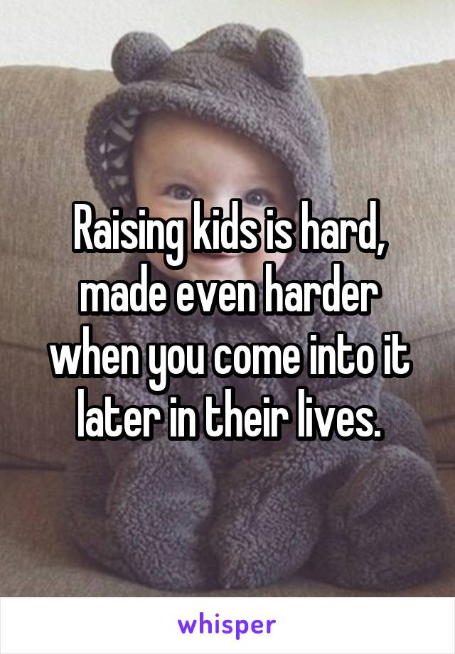 Raising kids is hard, made even harder when you come into it later in their lives.