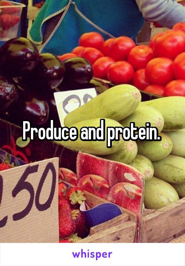 Produce and protein. 