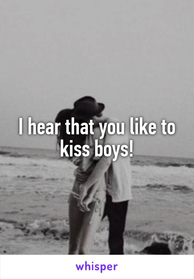 I hear that you like to kiss boys!